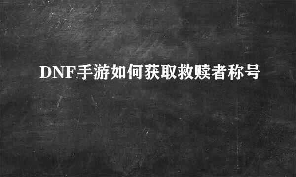 DNF手游如何获取救赎者称号