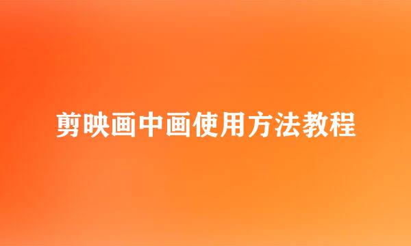 剪映画中画使用方法教程