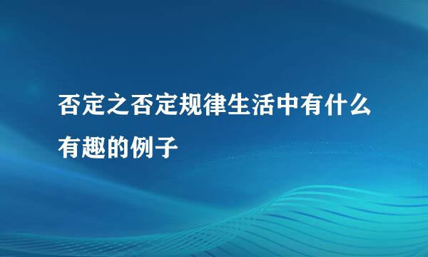 否定之否定规律生活中有什么有趣的例子