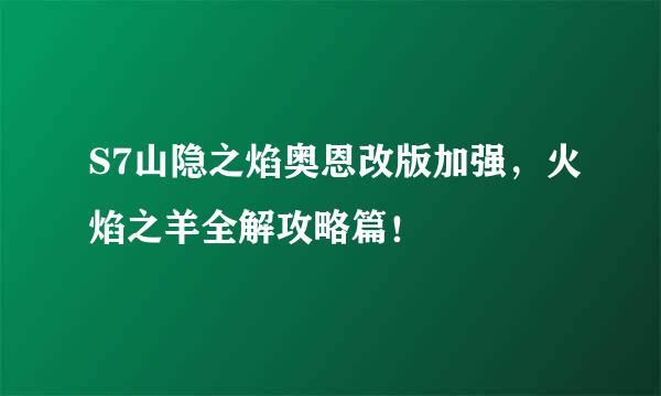 S7山隐之焰奥恩改版加强，火焰之羊全解攻略篇！