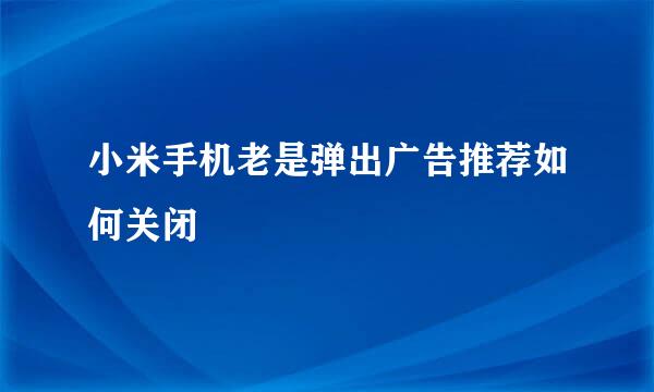 小米手机老是弹出广告推荐如何关闭