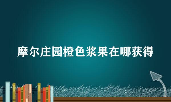摩尔庄园橙色浆果在哪获得