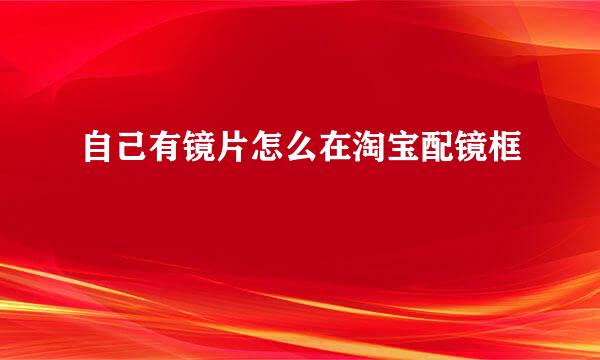 自己有镜片怎么在淘宝配镜框