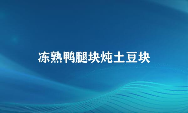 冻熟鸭腿块炖土豆块