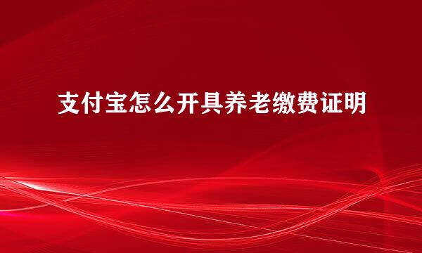 支付宝怎么开具养老缴费证明