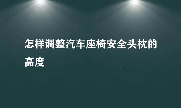 怎样调整汽车座椅安全头枕的高度