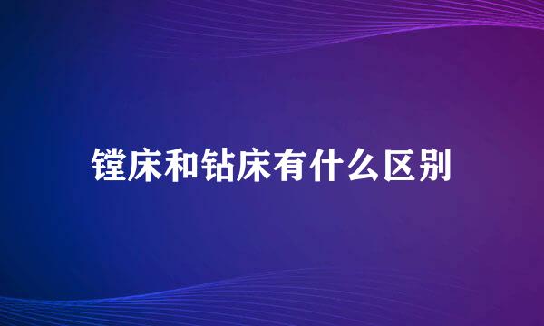 镗床和钻床有什么区别