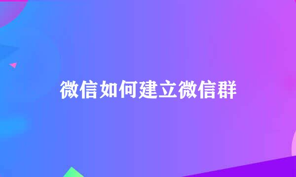 微信如何建立微信群