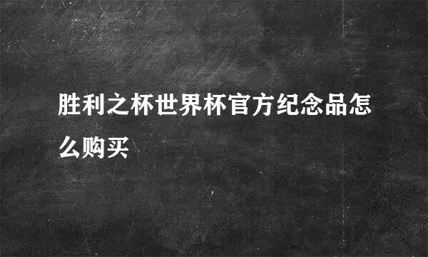 胜利之杯世界杯官方纪念品怎么购买