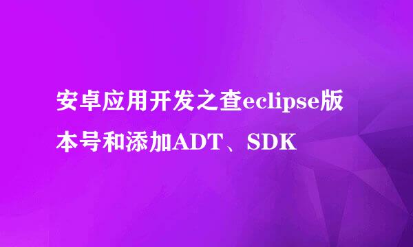 安卓应用开发之查eclipse版本号和添加ADT、SDK