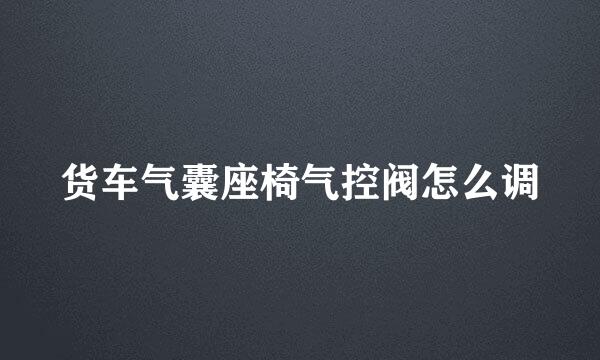 货车气囊座椅气控阀怎么调