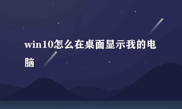 win10怎么在桌面显示我的电脑