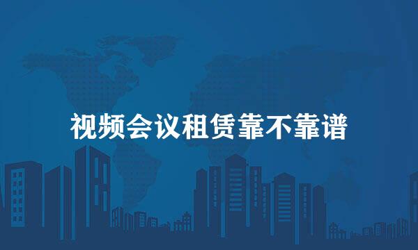 视频会议租赁靠不靠谱