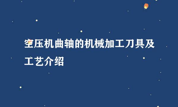 空压机曲轴的机械加工刀具及工艺介绍