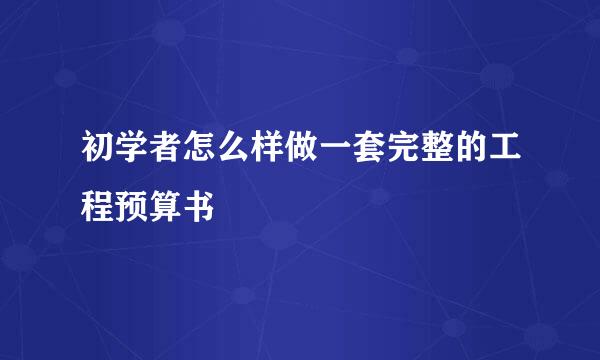初学者怎么样做一套完整的工程预算书