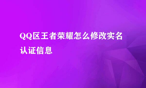 QQ区王者荣耀怎么修改实名认证信息