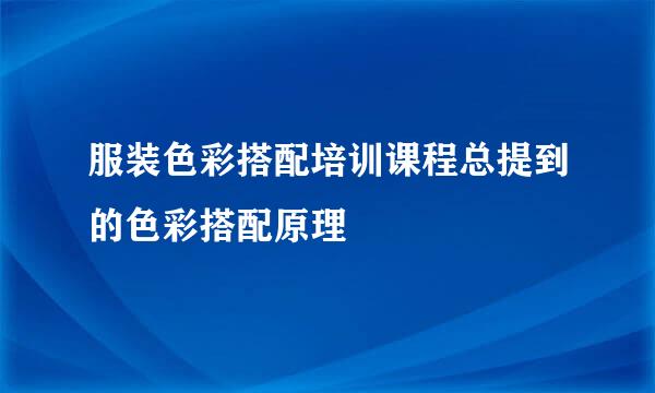 服装色彩搭配培训课程总提到的色彩搭配原理