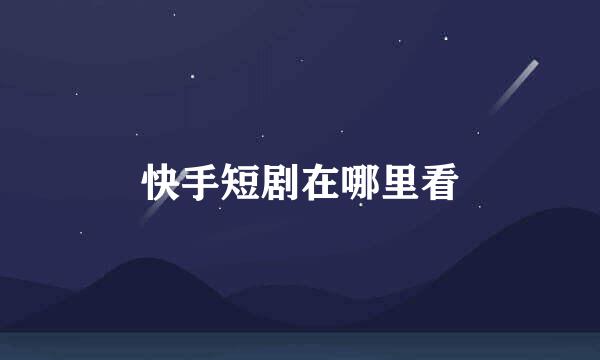 快手短剧在哪里看