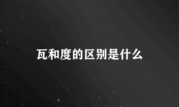 瓦和度的区别是什么