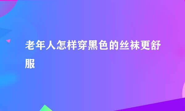 老年人怎样穿黑色的丝袜更舒服