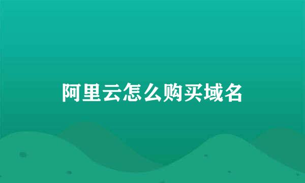 阿里云怎么购买域名