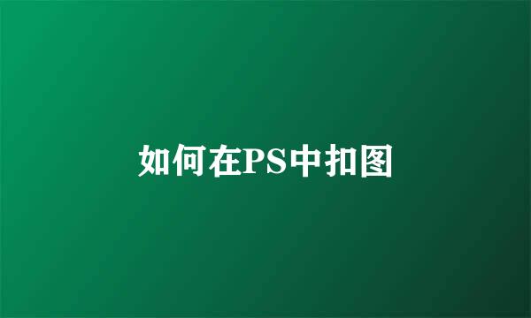 如何在PS中扣图