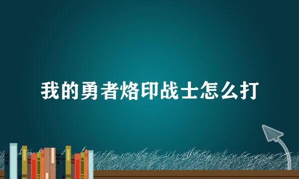 我的勇者烙印战士怎么打