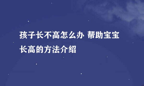 孩子长不高怎么办 帮助宝宝长高的方法介绍