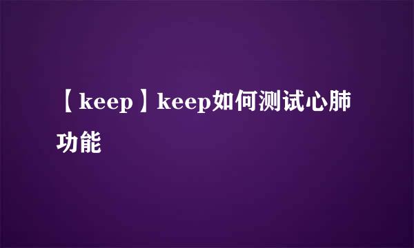 【keep】keep如何测试心肺功能