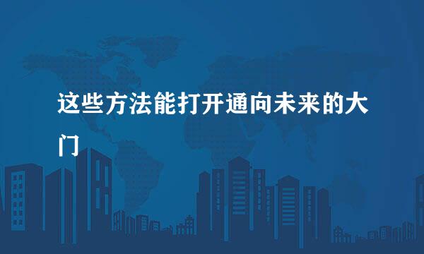 这些方法能打开通向未来的大门