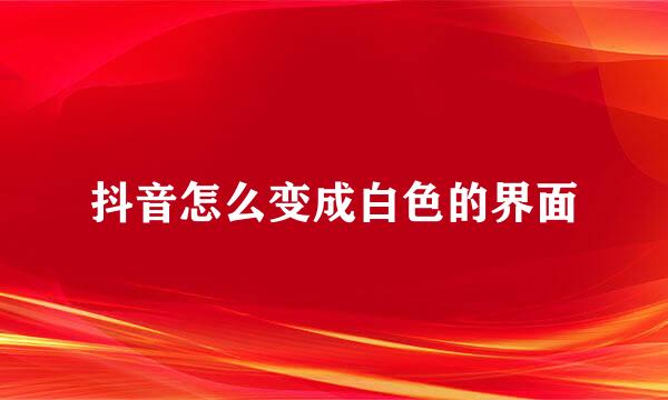 抖音怎么变成白色的界面