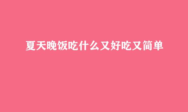 夏天晚饭吃什么又好吃又简单