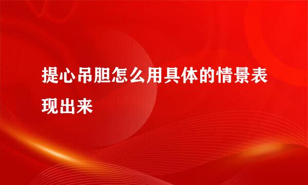 提心吊胆怎么用具体的情景表现出来