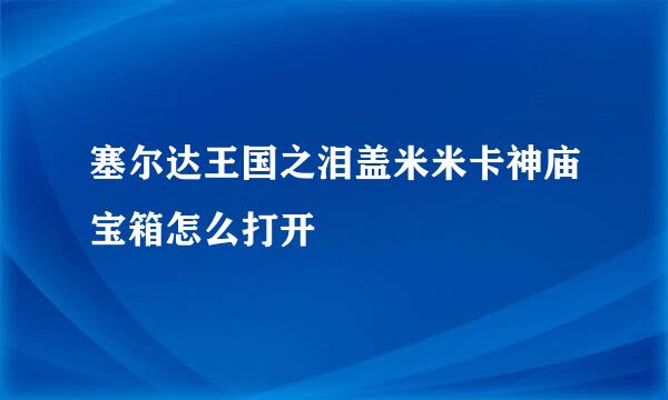 塞尔达王国之泪盖米米卡神庙宝箱怎么打开
