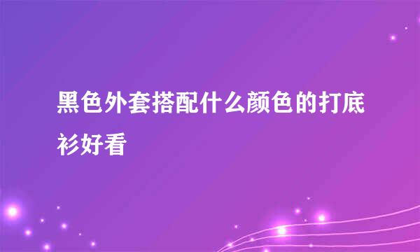 黑色外套搭配什么颜色的打底衫好看