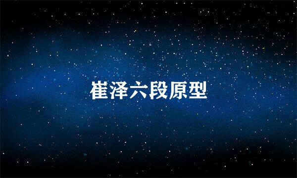崔泽六段原型
