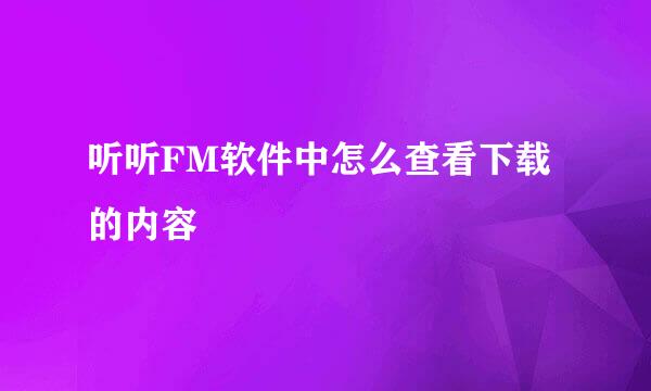 听听FM软件中怎么查看下载的内容
