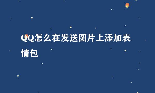 QQ怎么在发送图片上添加表情包