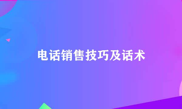 电话销售技巧及话术