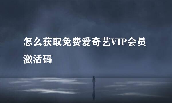 怎么获取免费爱奇艺VIP会员激活码
