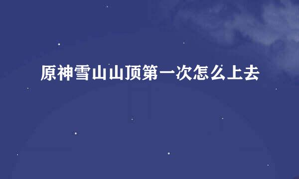 原神雪山山顶第一次怎么上去