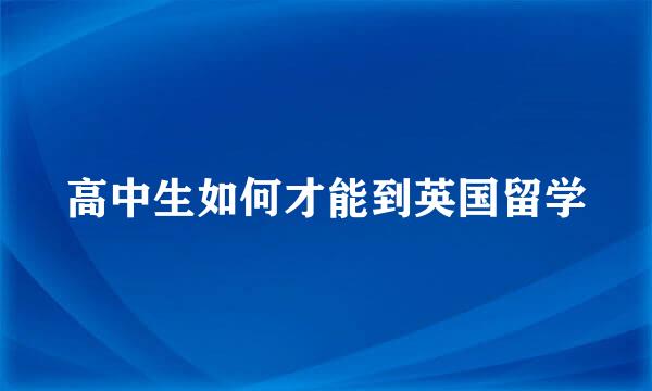 高中生如何才能到英国留学