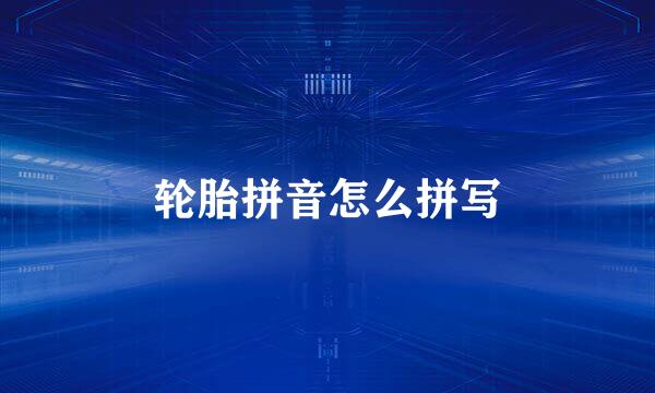 轮胎拼音怎么拼写