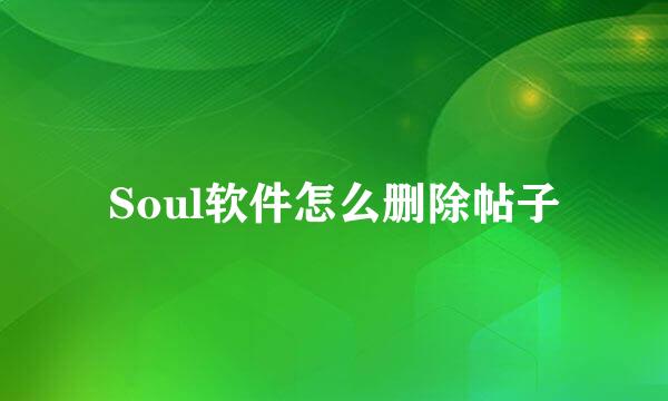 Soul软件怎么删除帖子