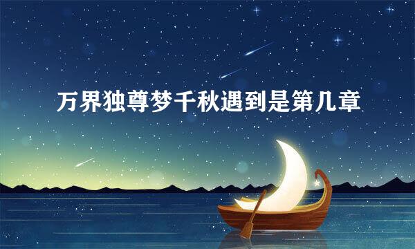 万界独尊梦千秋遇到是第几章