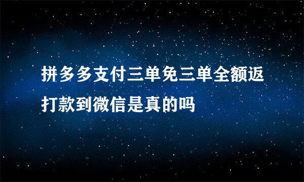 拼多多支付三单免三单全额返打款到微信是真的吗