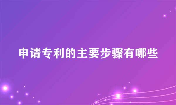 申请专利的主要步骤有哪些