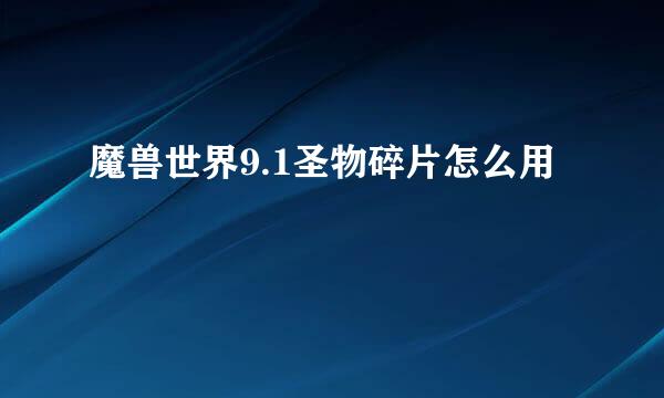 魔兽世界9.1圣物碎片怎么用