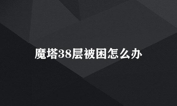 魔塔38层被困怎么办