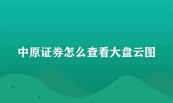 中原证券怎么查看大盘云图